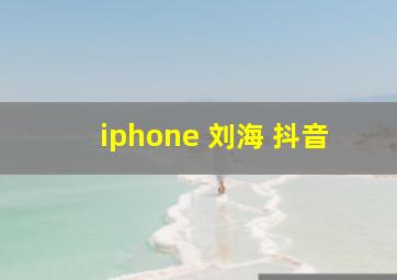 iphone 刘海 抖音